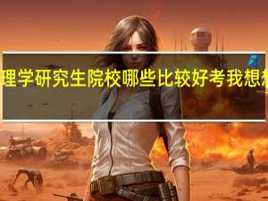应用心理学研究生院校哪些比较好考我想想考应用心理