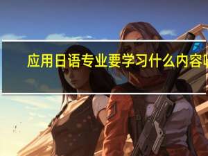 应用日语专业要学习什么内容呢