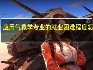 应用气象学专业的就业困难程度怎么样