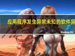 应用程序发生异常未知的软件异常(0xe06d)（应用程序发生异常未知的软件异常(0xe06d7363)）
