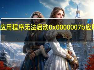 应用程序无法启动0x0000007b 应用程序