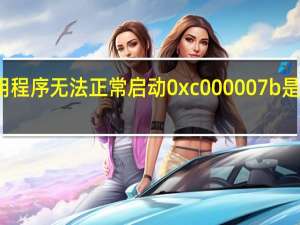 应用程序无法正常启动0xc000007b是什么原因（应用程序无法正常启动0xc000007b）