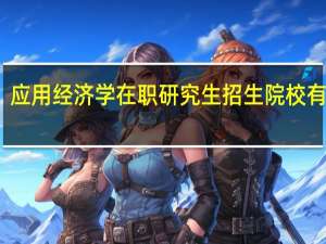应用经济学在职研究生招生院校有哪些