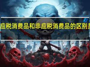 应税消费品和非应税消费品的区别是什么（应税消费品和非应税消费品的区别）