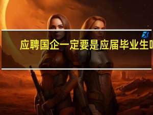 应聘国企一定要是应届毕业生吗
