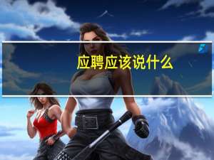应聘应该说什么