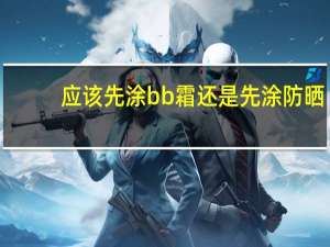 应该先涂bb霜还是先涂防晒