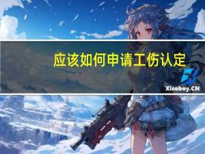 应该如何申请工伤认定？