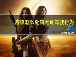 应该怎么处罚无证驾驶行为