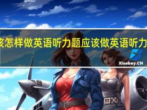 应该怎样做英语听力题 应该做英语听力题的方法