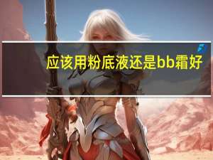 应该用粉底液还是bb霜好