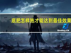 底肥怎样施才能达到最佳效果