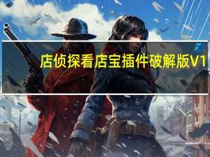 店侦探看店宝插件破解版 V1.0.6.7 绿色免安装版（店侦探看店宝插件破解版 V1.0.6.7 绿色免安装版功能简介）