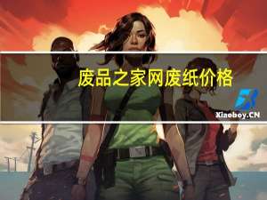 废品之家网废纸价格（废品之家）