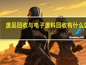 废品回收与电子废料回收有什么区别