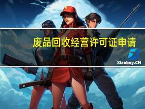 废品回收经营许可证申请（废品回收经营许可证）