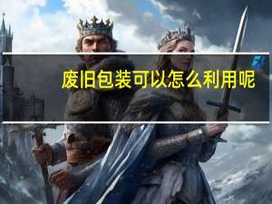 废旧包装可以怎么利用呢