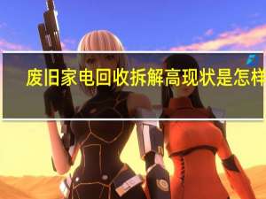 废旧家电回收拆解高现状是怎样的