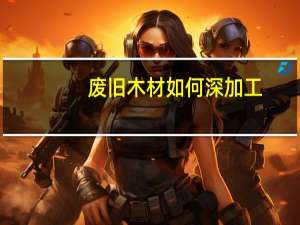 废旧木材如何深加工