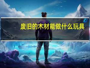 废旧的木材能做什么玩具