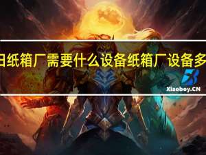 废旧纸箱厂需要什么设备 纸箱厂设备多少钱一套