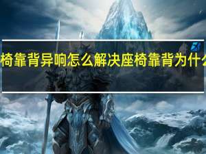 座椅靠背异响怎么解决 座椅靠背为什么有异响