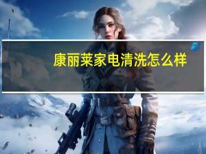 康丽莱家电清洗怎么样