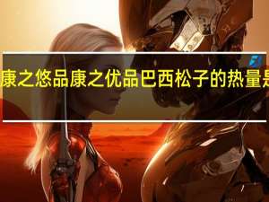 康之悠品 康之优品 巴西松子的热量是多少