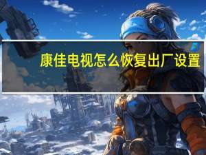 康佳电视怎么恢复出厂设置