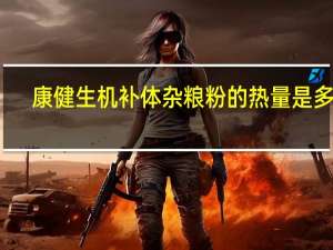 康健生机 补体杂粮粉的热量是多少