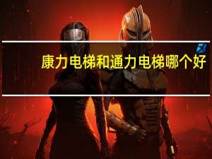 康力电梯和通力电梯哪个好