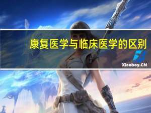 康复医学与临床医学的区别