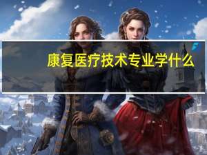 康复医疗技术专业学什么
