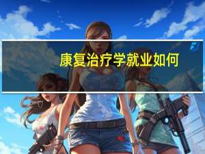 康复治疗学就业如何