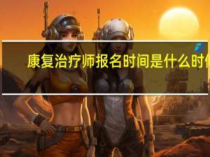 康复治疗师报名时间是什么时候