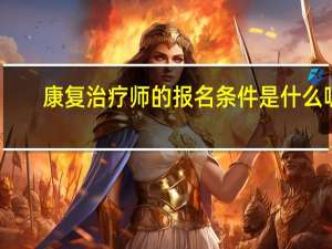 康复治疗师的报名条件是什么呢