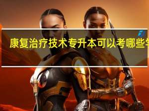 康复治疗技术专升本可以考哪些学校