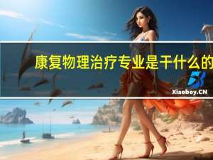 康复物理治疗专业是干什么的