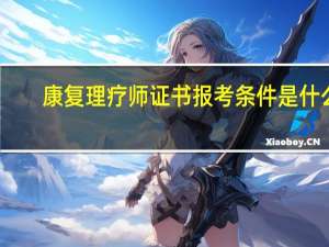 康复理疗师证书报考条件是什么