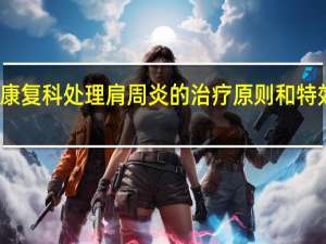 康复科处理肩周炎的治疗原则和特效技术