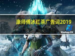 康师傅冰红茶广告词2019（康师傅冰红茶广告歌）