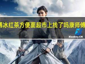 康师傅冰红茶方便面超市上线了吗 康师傅冰红茶活动