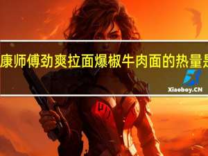 康师傅 劲爽拉面爆椒牛肉面的热量是多少