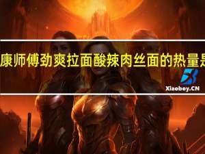 康师傅 劲爽拉面酸辣肉丝面的热量是多少