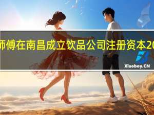康师傅在南昌成立饮品公司 注册资本200万美元