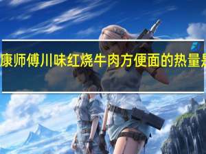 康师傅 川味红烧牛肉方便面的热量是多少