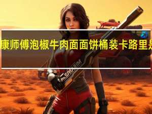 康师傅 泡椒牛肉面面饼 桶装卡路里是多少