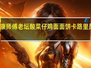 康师傅 老坛酸菜仔鸡面面饼卡路里是多少