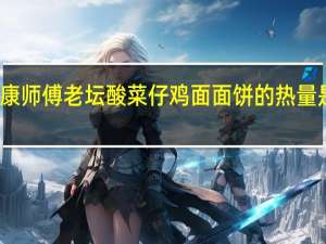 康师傅 老坛酸菜仔鸡面面饼的热量是多少