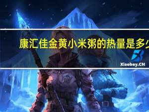 康汇佳 金黄小米粥的热量是多少